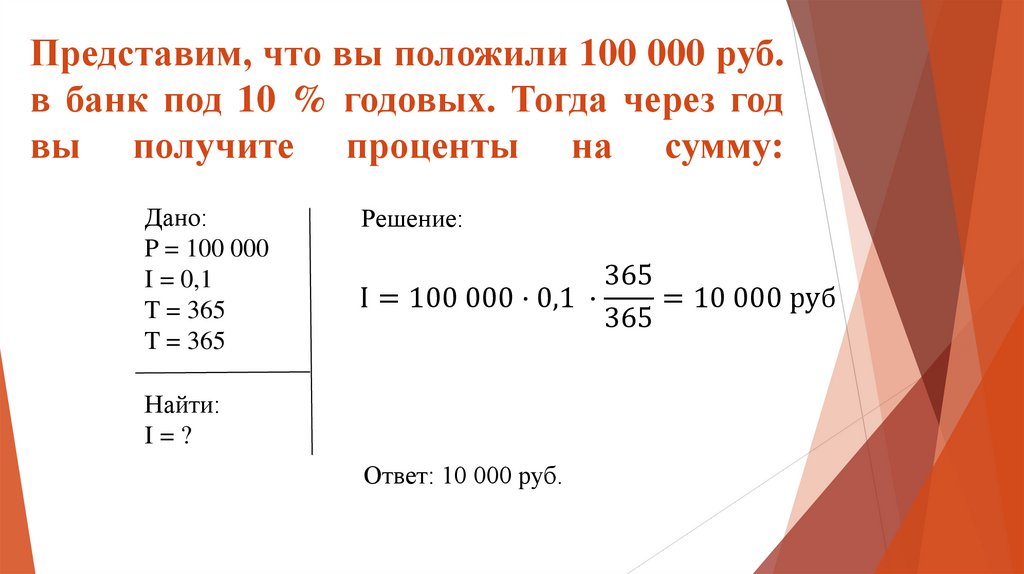 Представим, что вы положили 100 000 руб. в банк под 10 % годовых. Тогда через год вы получите проценты на сумму: