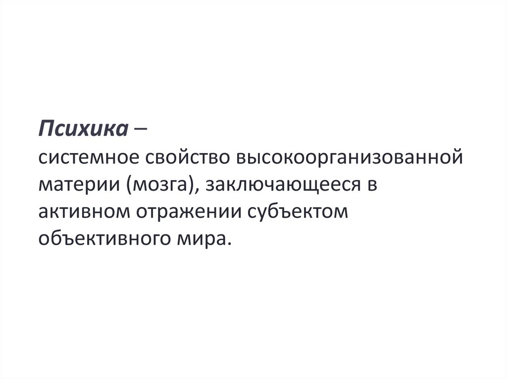Психика – системное свойство высокоорганизованной материи (мозга), заключающееся в активном отражении субъектом объективного