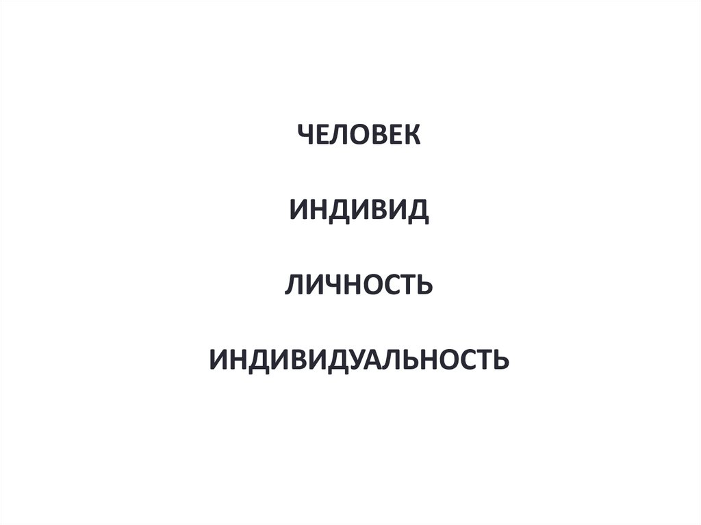 ЧЕЛОВЕК ИНДИВИД ЛИЧНОСТЬ ИНДИВИДУАЛЬНОСТЬ