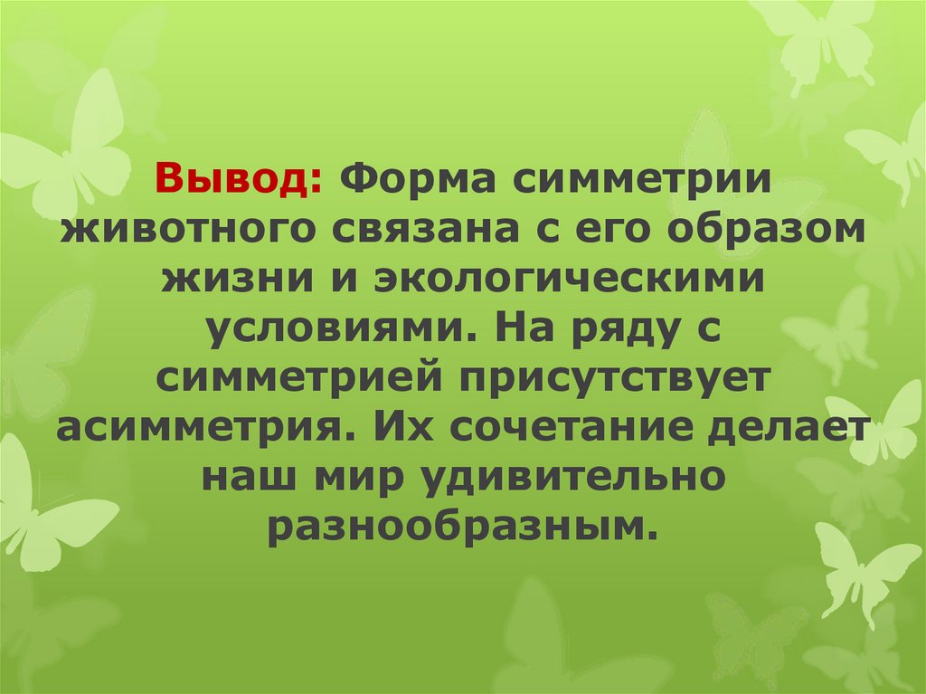 Вывод: Форма симметрии животного связана с его образом жизни и экологическими условиями. На ряду с симметрией присутствует