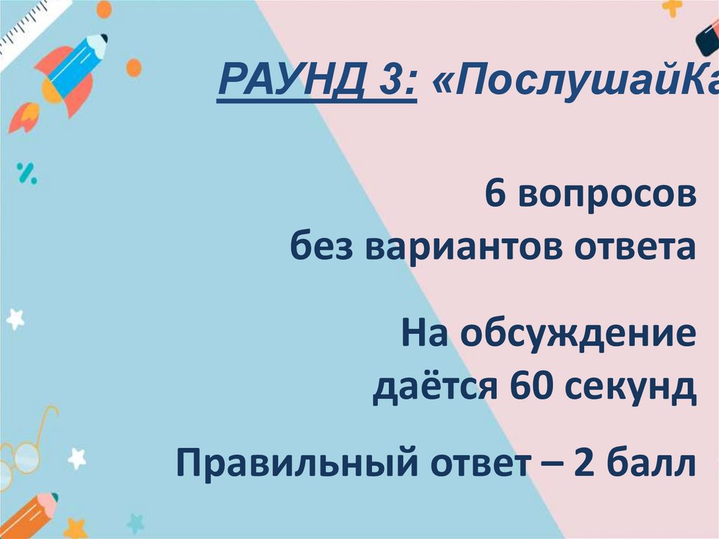 6 вопросов без вариантов ответа На обсуждение даётся 60 секунд Правильный ответ – 2 балл