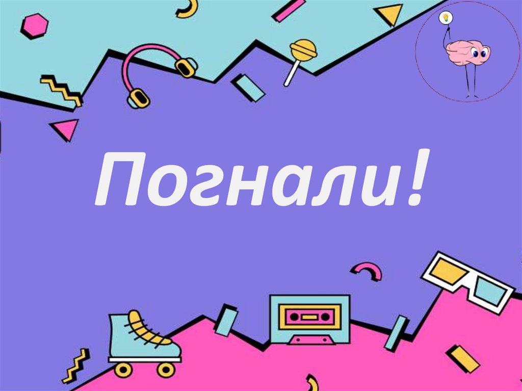 Погнали!