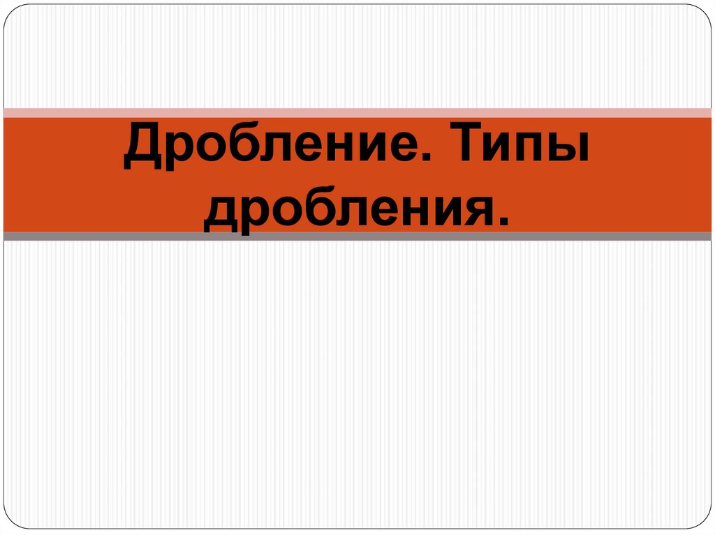 Дробление. Типы дробления.