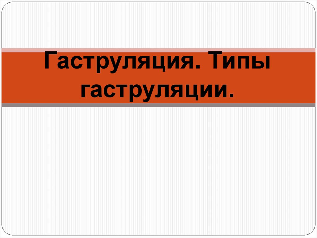 Гаструляция. Типы гаструляции.