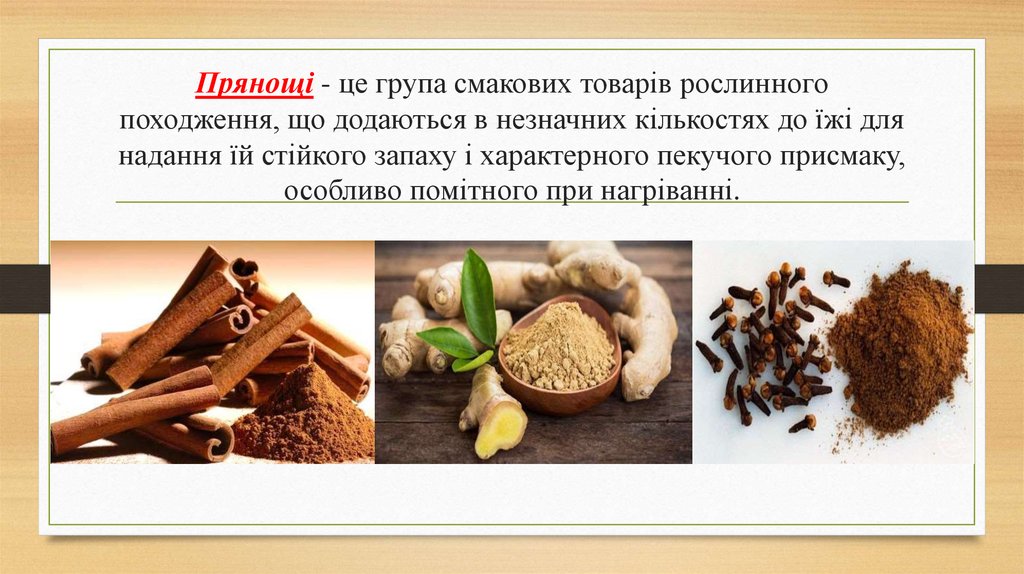 Прянощі - це група смакових товарів рослинного походження, що додаються в незначних кількостях до їжі для надання їй стійкого