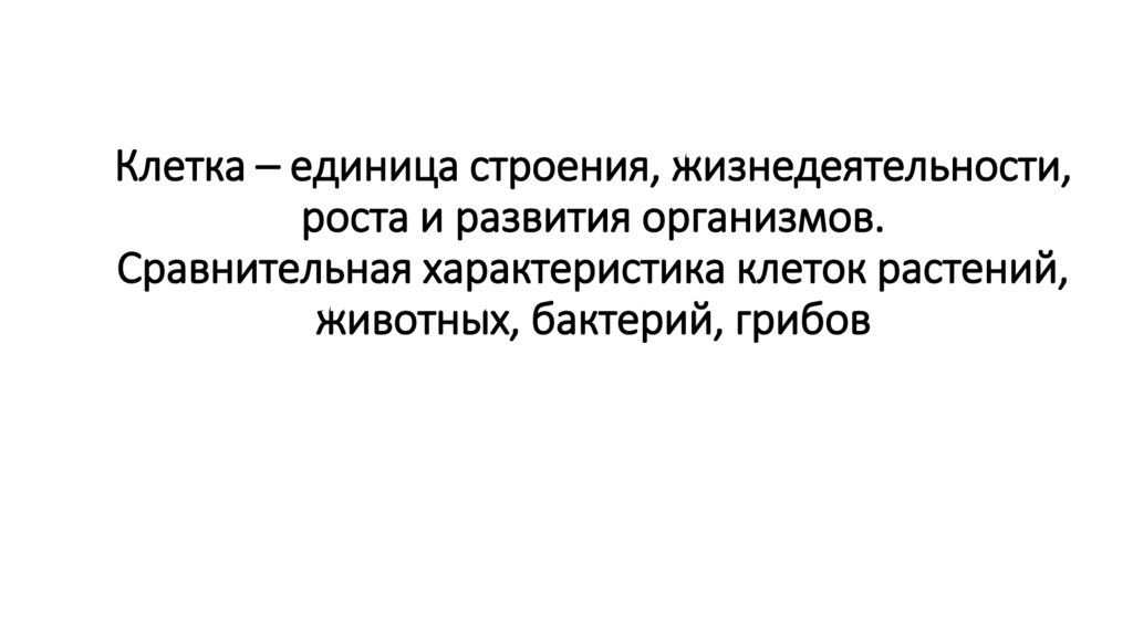 Клетка – единица строения, жизнедеятельности, роста и развития организмов. Сравнительная характеристика клеток растений,