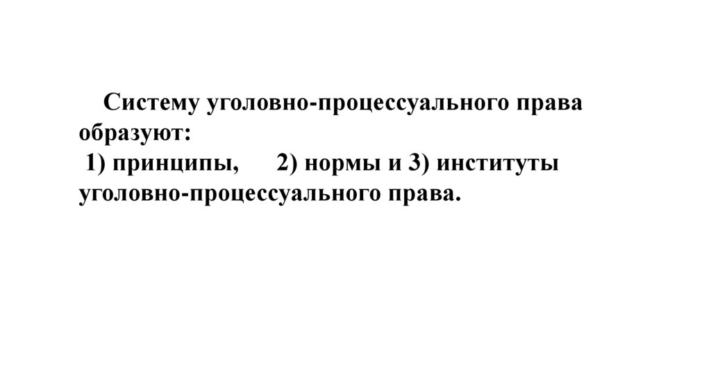 Систему уголовно-процессуального права образуют: 1) принципы, 2) нормы и 3) институты уголовно-процессуального права.