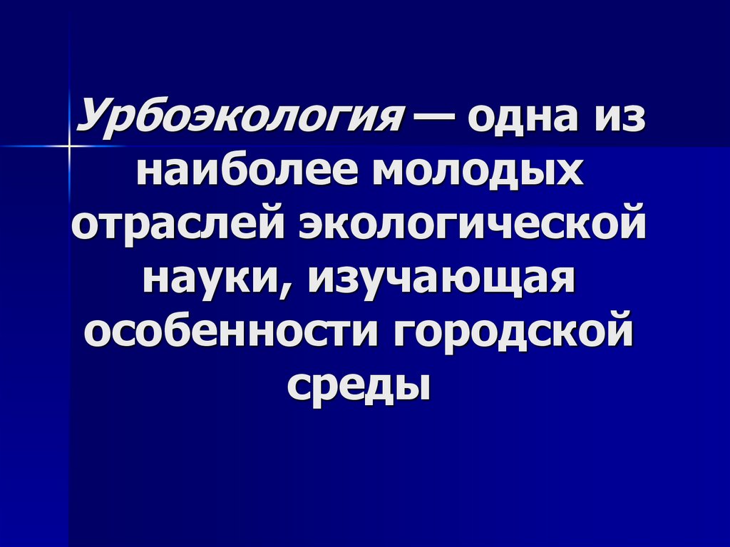 Урбоэкология — одна из наиболее молодых отраслей экологической науки, изучающая особенности городской среды