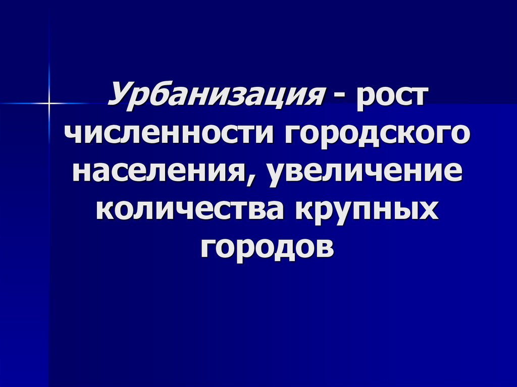 Урбанизация - рост численности городского населения, увеличение количества крупных городов