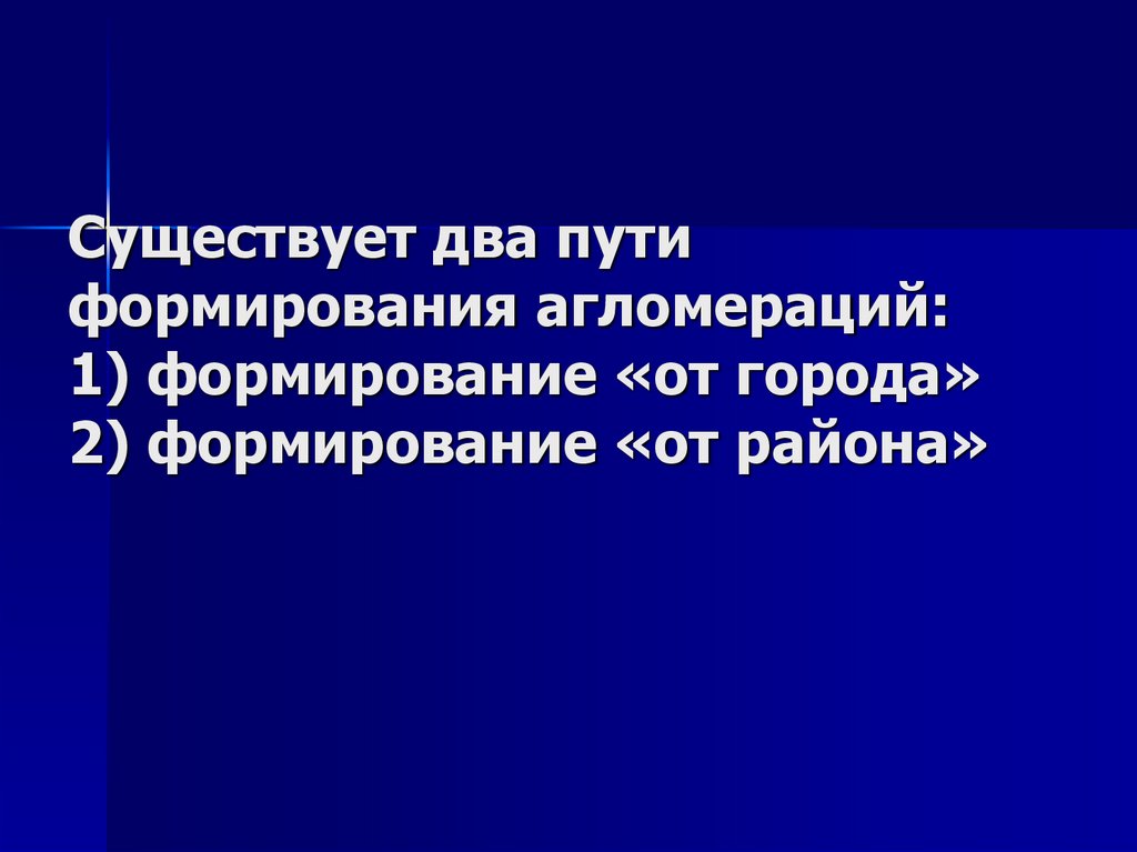 Существует два пути формирования агломераций: 1) формирование «от города» 2) формирование «от района»