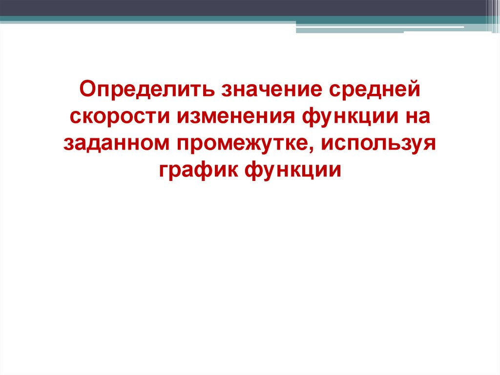 Определить значение средней скорости изменения функции на заданном промежутке, используя график функции
