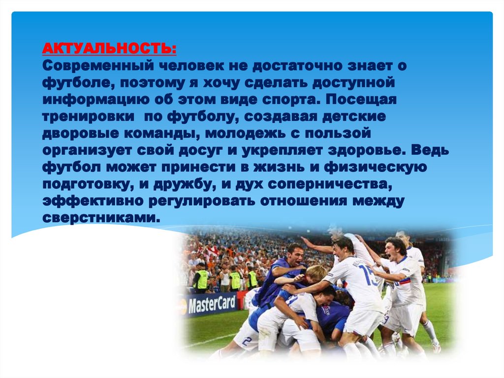 АКТУАЛЬНОСТЬ: Современный человек не достаточно знает о футболе, поэтому я хочу сделать доступной информацию об этом виде