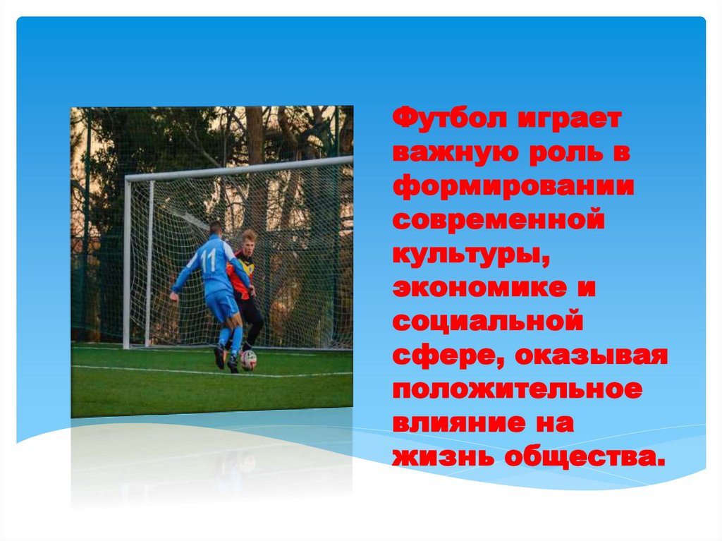 Футбол играет важную роль в формировании современной культуры, экономике и социальной сфере, оказывая положительное влияние на