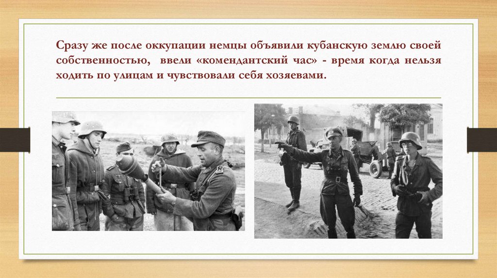 Сразу же после оккупации немцы объявили кубанскую землю своей собственностью, ввели «комендантский час» - время когда нельзя
