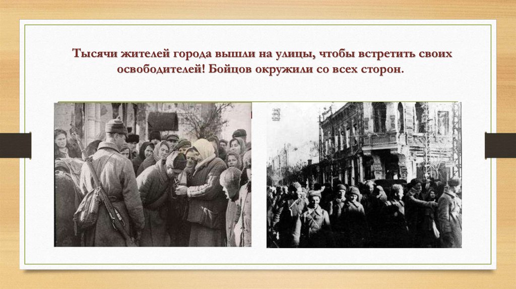 Тысячи жителей города вышли на улицы, чтобы встретить своих освободителей! Бойцов окружили со всех сторон. 