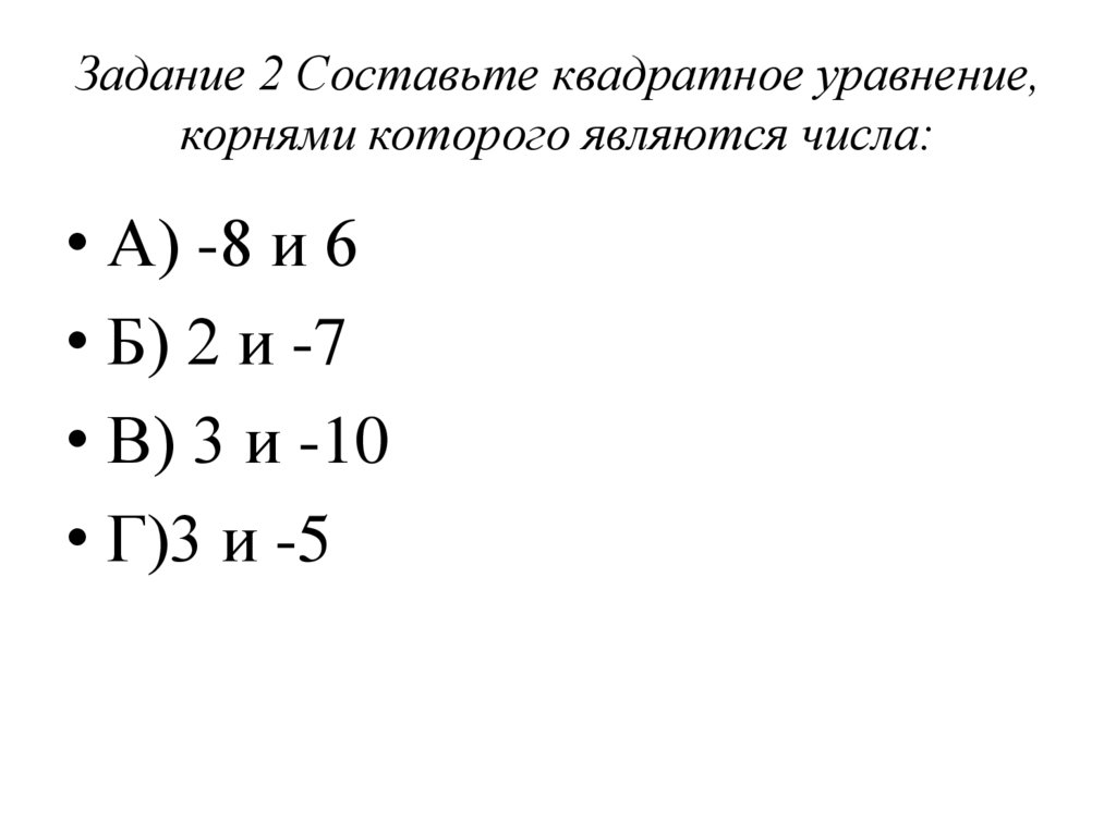 Задание 2 Составьте квадратное уравнение, корнями которого являются числа: