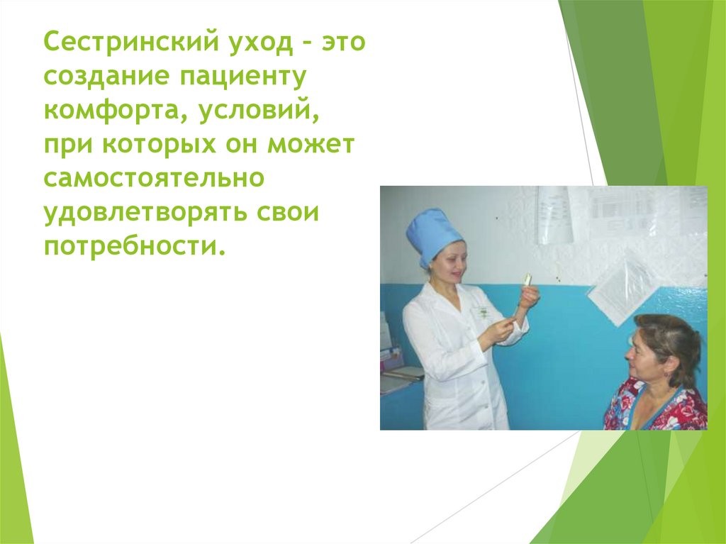 Сестринский уход – это создание пациенту комфорта, условий, при которых он может самостоятельно удовлетворять свои потребности.