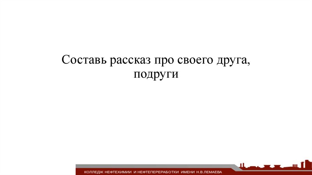 Составь рассказ про своего друга, подруги