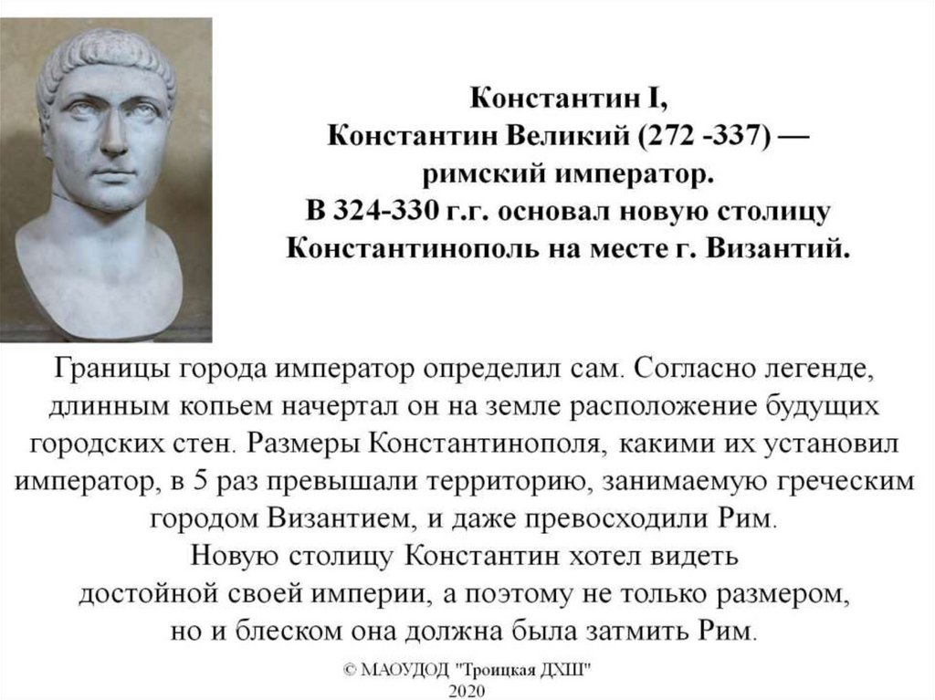 Константин I, Константин Великий (272 -337) — римский император. В 324-330 г.г. основал новую столицу Константинополь на месте