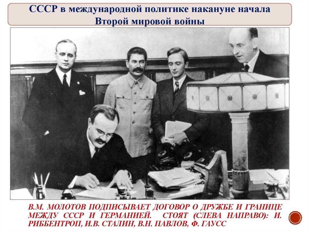 В.М. Молотов подписывает договор о дружбе и границе между СССР и Германией. Стоят (слева направо): И. Риббентроп, И.В. Сталин,