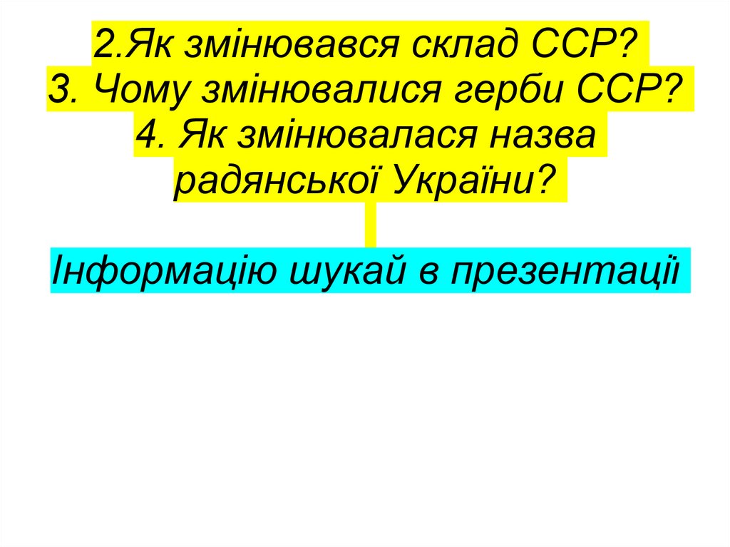 2.Як змінювався склад ССР? 3. Чому змінювалися герби ССР? 4. Як змінювалася назва радянської України? Інформацію шукай в