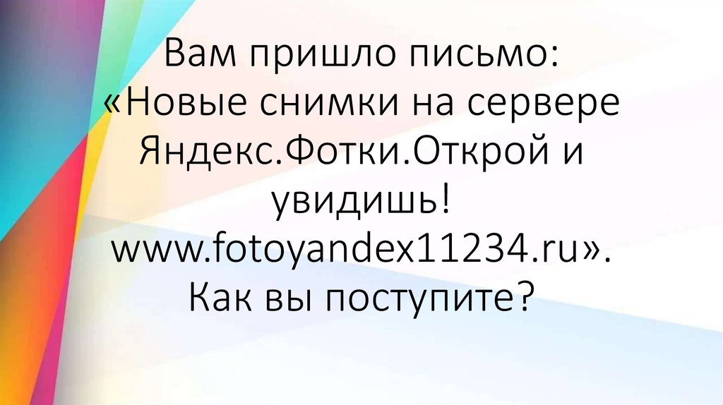 Вам пришло письмо: «Новые снимки на сервере Яндекс.Фотки.Открой и увидишь! www.fotoyandex11234.ru». Как вы поступите?