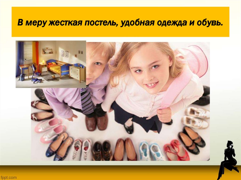 В меру жесткая постель, удобная одежда и обувь.