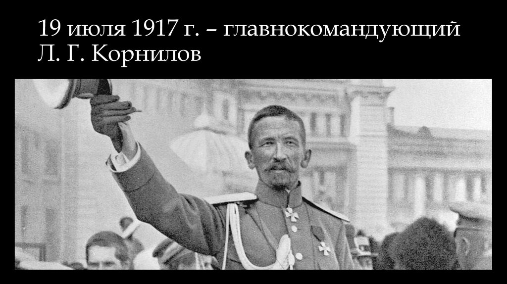 19 июля 1917 г. – главнокомандующий Л. Г. Корнилов