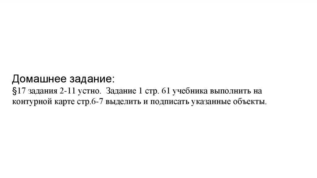 Домашнее задание: §17 задания 2-11 устно. Задание 1 стр. 61 учебника выполнить на контурной карте стр.6-7 выделить и подписать