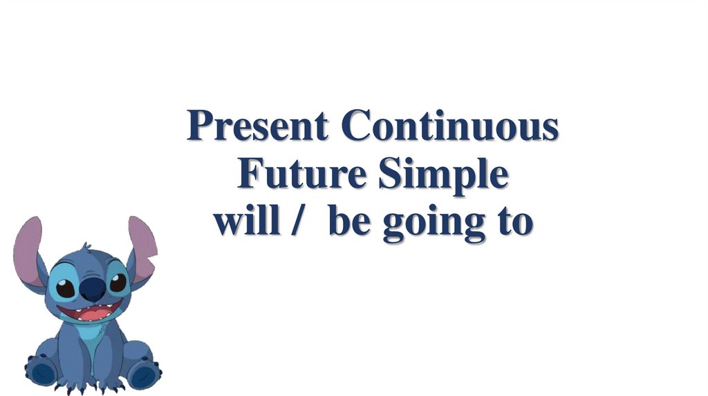 Present Continuous Future Simple will / be going to