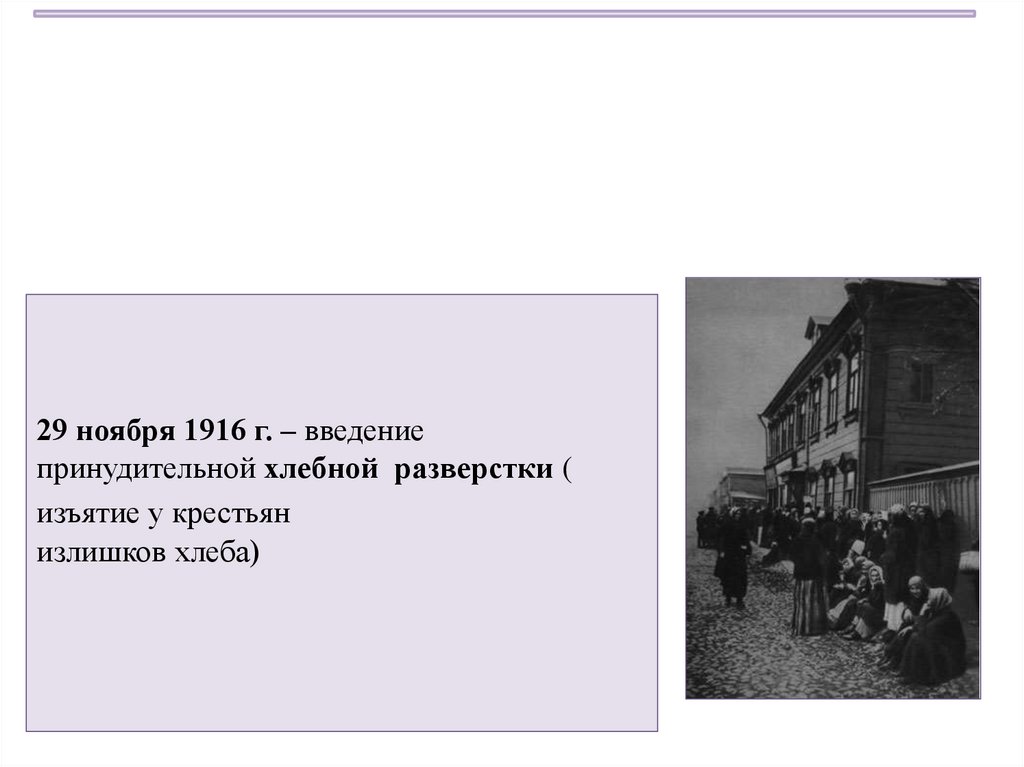 29 ноября 1916 г. – введение принудительной хлебной разверстки ( изъятие у крестьян излишков хлеба)