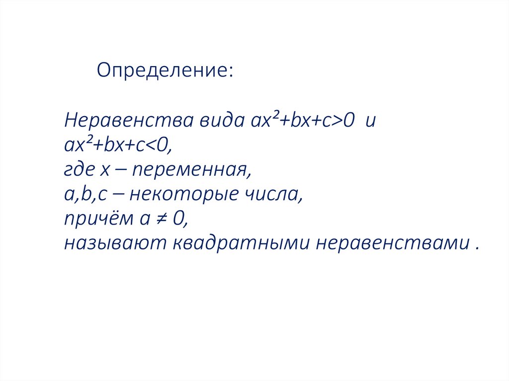 Определение: Неравенства вида ax²+bx+c>0 и ax²+bx+c<0, где х – переменная, a,b,c – некоторые числа, причём а ≠ 0, называют