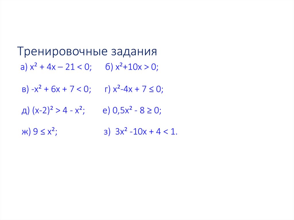 Тренировочные задания а) х² + 4х – 21 < 0; б) х²+10х > 0; в) -х² + 6х + 7 < 0; г) х²-4х + 7 ≤ 0; д) (х-2)² > 4 - х²; е) 0,5х² -
