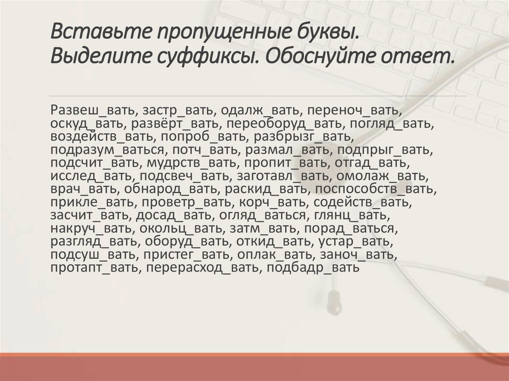 Вставьте пропущенные буквы. Выделите суффиксы. Обоснуйте ответ.