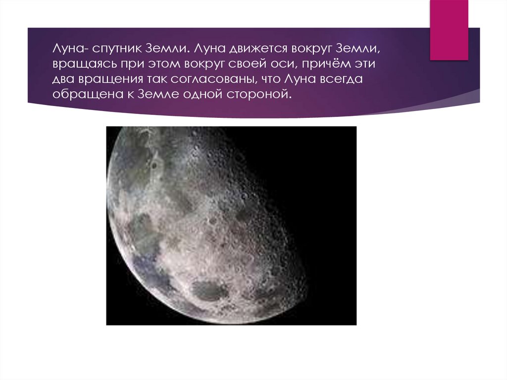 Луна- спутник Земли. Луна движется вокруг Земли, вращаясь при этом вокруг своей оси, причём эти два вращения так согласованы,
