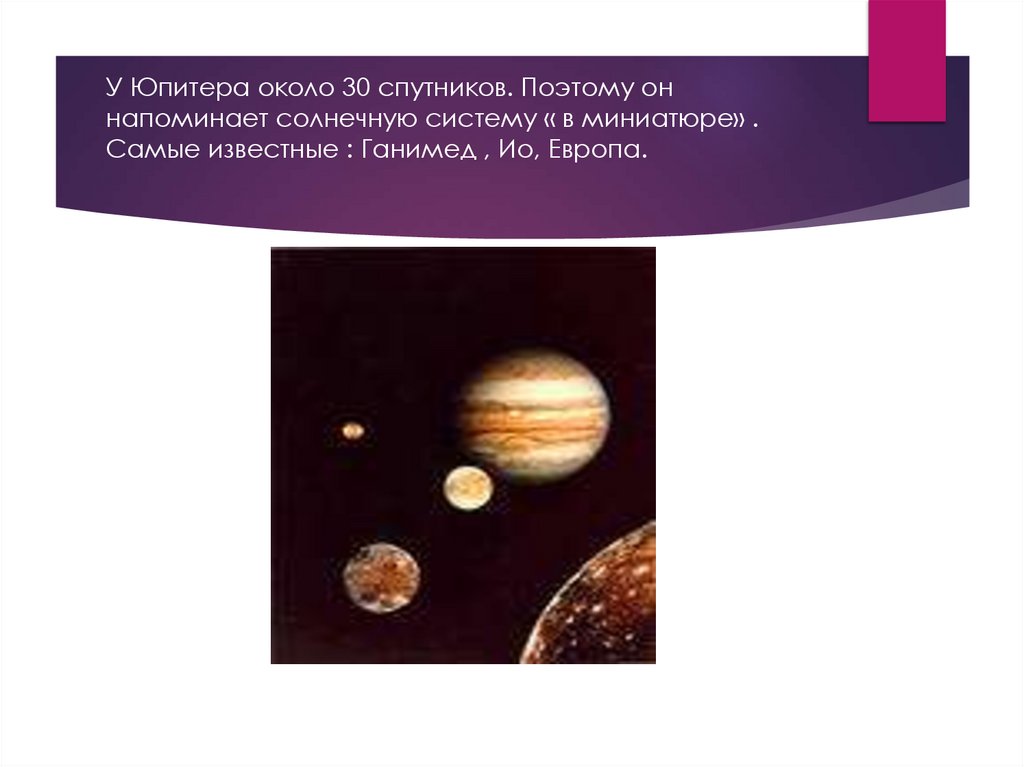 У Юпитера около 30 спутников. Поэтому он напоминает солнечную систему « в миниатюре» . Самые известные : Ганимед , Ио, Европа.