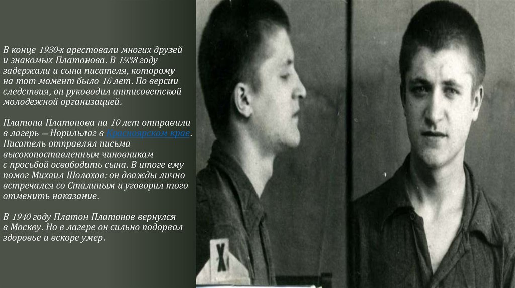 В конце 1930-х арестовали многих друзей и знакомых Платонова. В 1938 году задержали и сына писателя, которому на тот момент