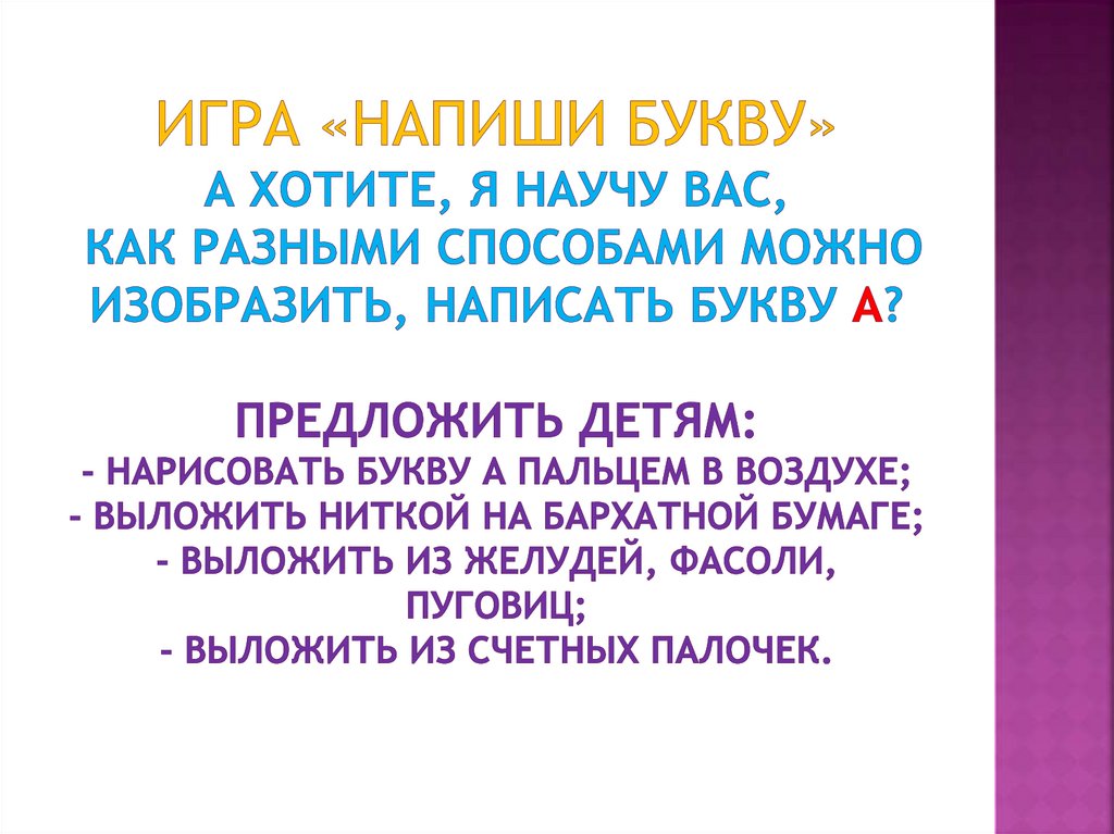 Игра «Напиши букву» А хотите, я научу вас, как разными способами можно изобразить, написать букву А? Предложить детям: -