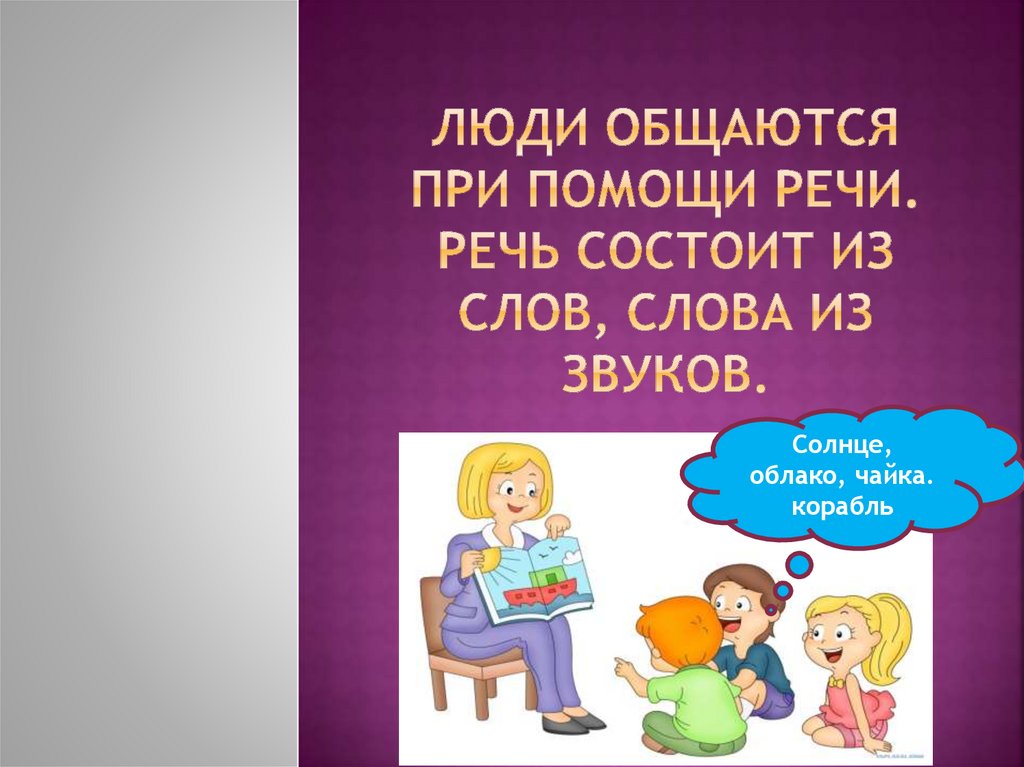 Люди общаются при помощи речи. Речь состоит из слов, слова из звуков.