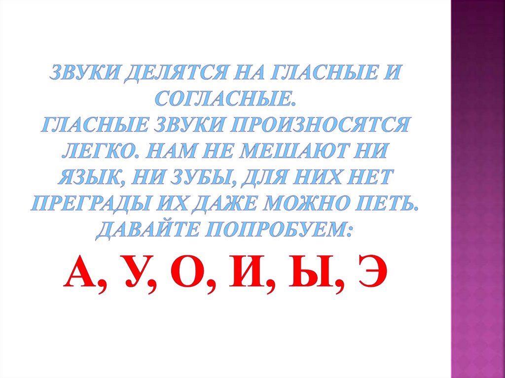 Звуки делятся на гласные и согласные. Гласные звуки произносятся легко. Нам не мешают ни язык, ни зубы, для них нет преграды их