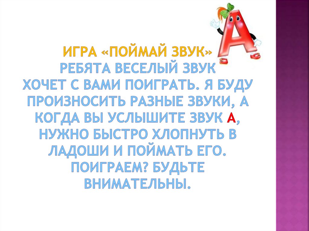 Игра «Поймай звук» ребята веселый звук хочет с вами поиграть. Я буду произносить разные звуки, а когда вы услышите звук А,