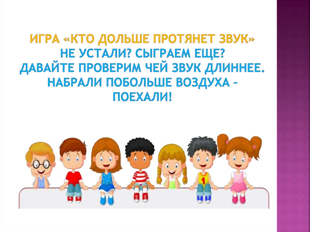 Игра «Кто дольше протянет звук» Не устали? Сыграем еще? Давайте проверим чей звук длиннее. Набрали побольше воздуха – поехали!