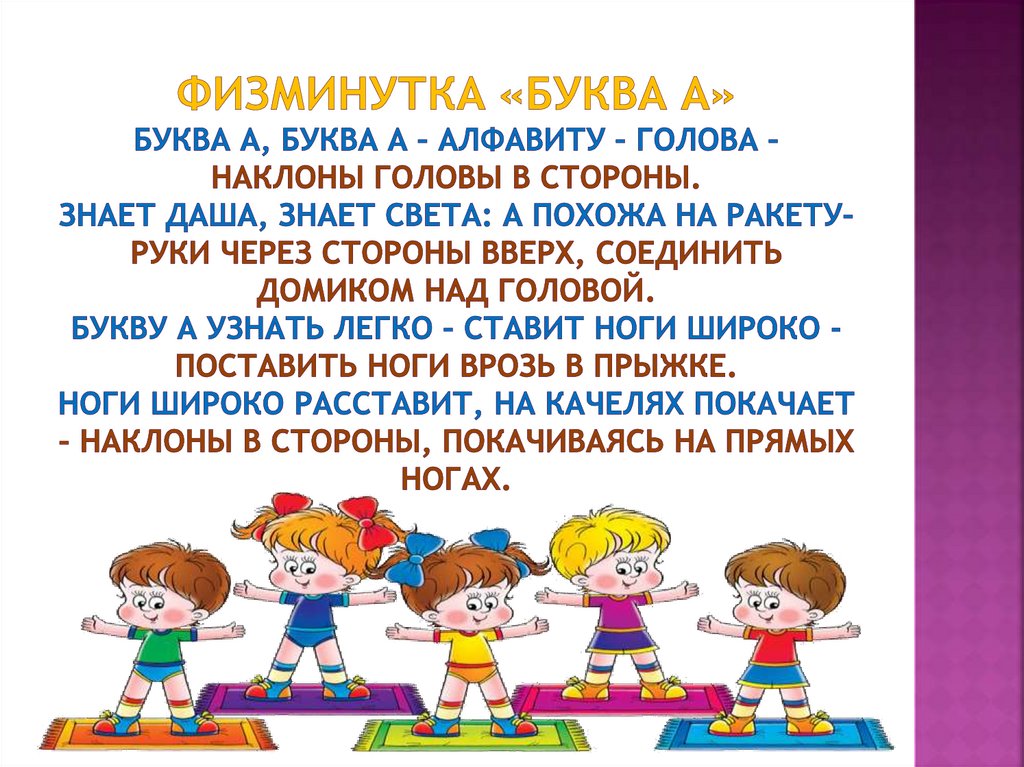 Физминутка «Буква А» Буква А, буква А – алфавиту – голова – наклоны головы в стороны. Знает Даша, знает Света: А похожа на