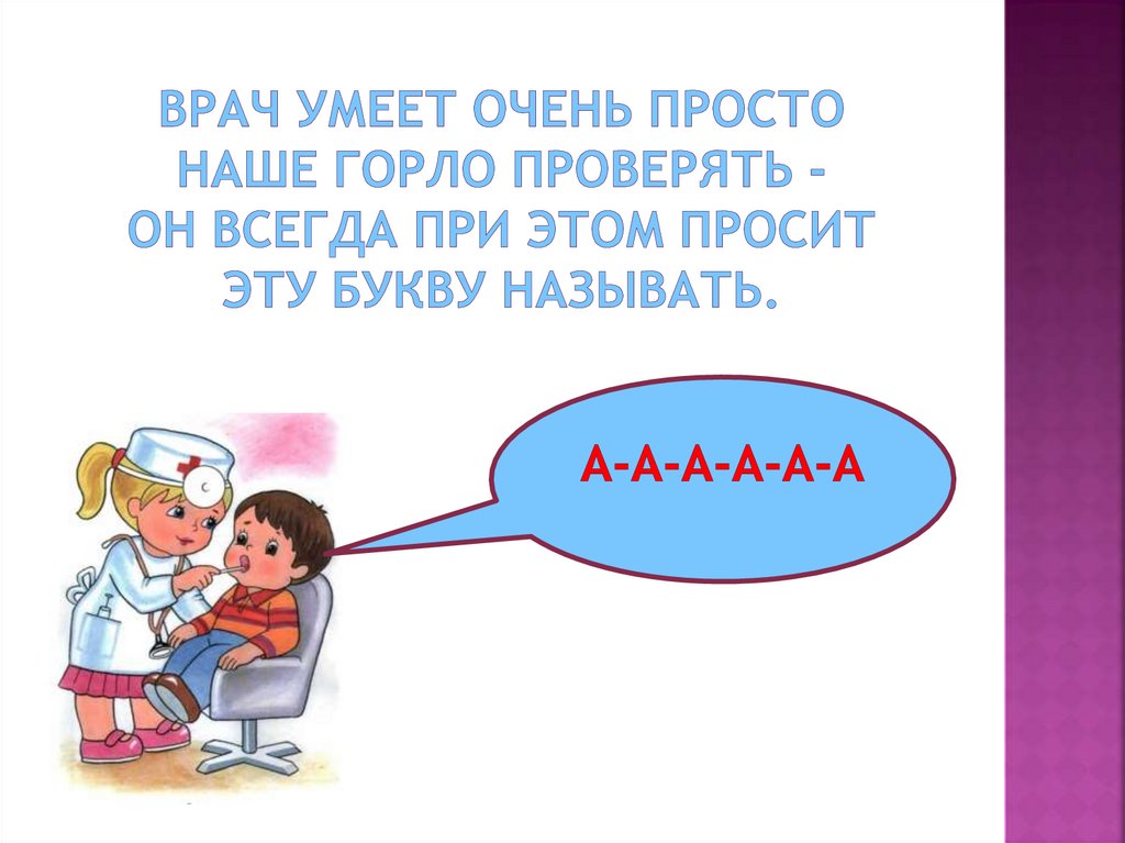 Врач умеет очень просто Наше горло проверять - Он всегда при этом просит Эту букву называть.