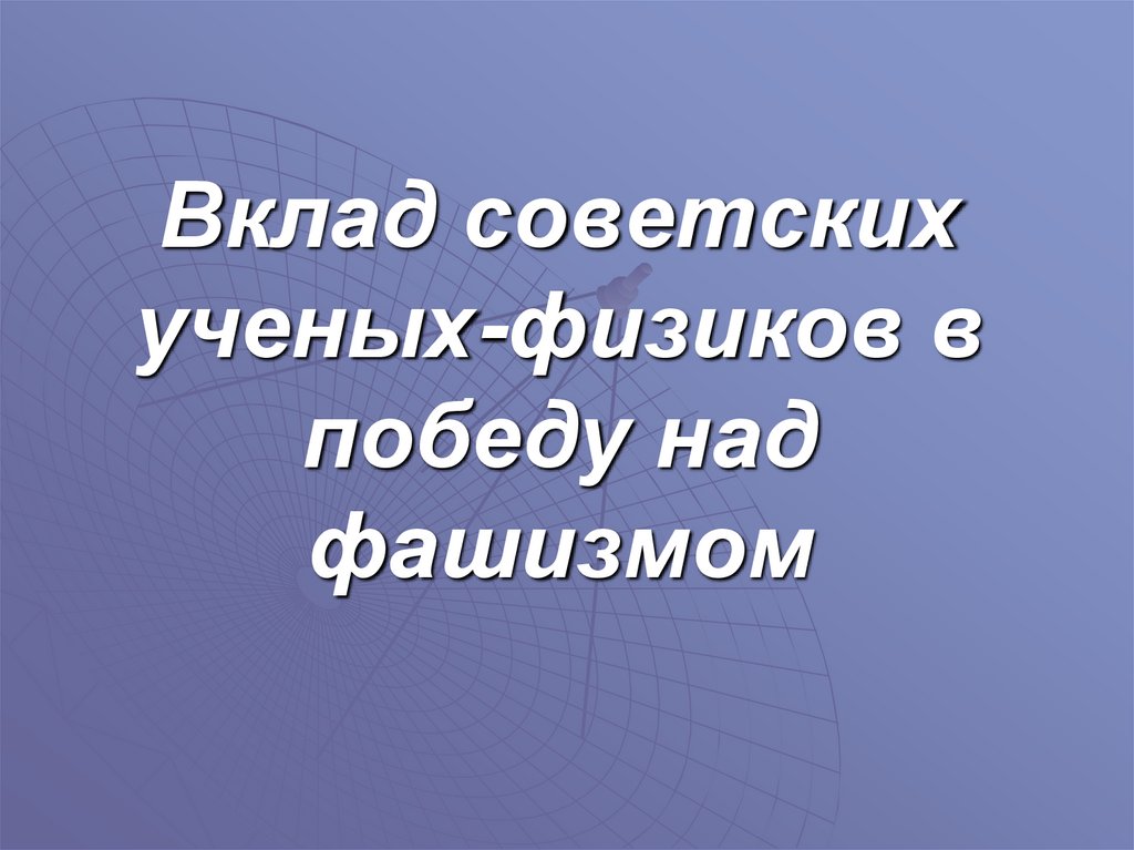 Вклад советских ученых-физиков в победу над фашизмом