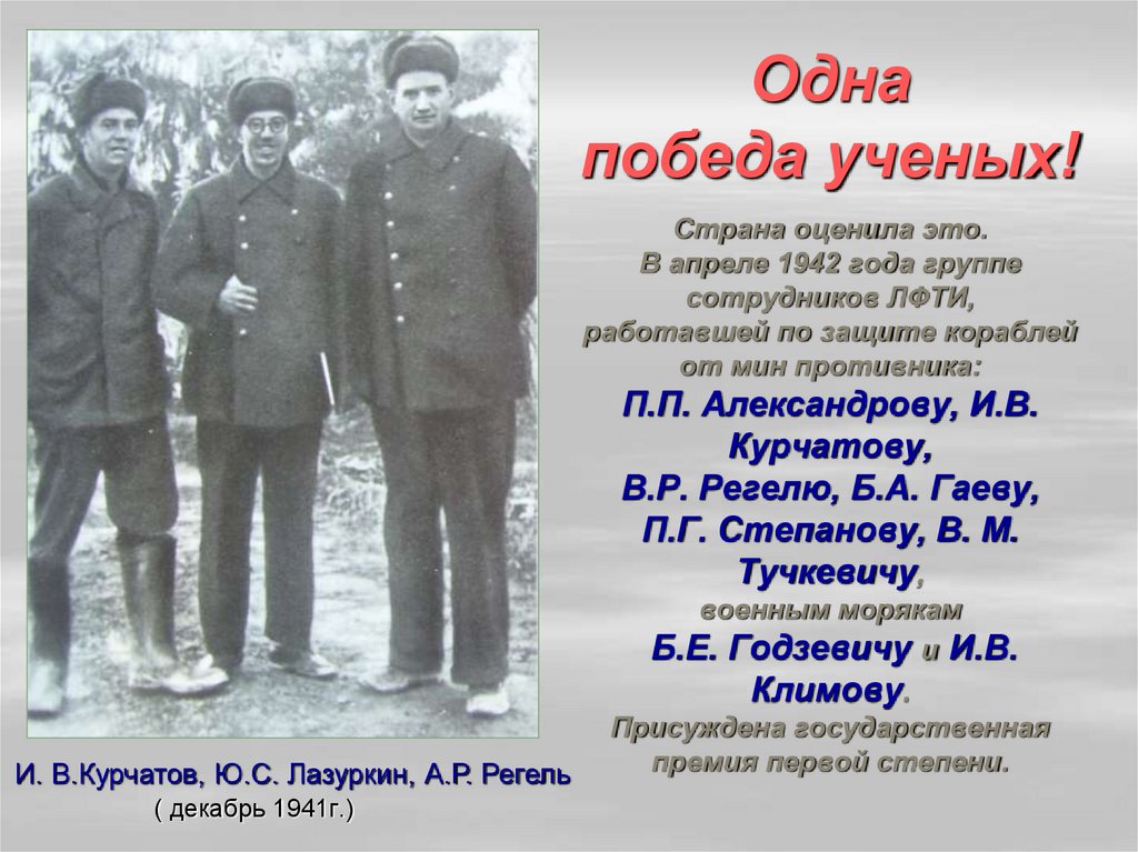 Одна победа ученых! Страна оценила это. В апреле 1942 года группе сотрудников ЛФТИ, работавшей по защите кораблей от мин