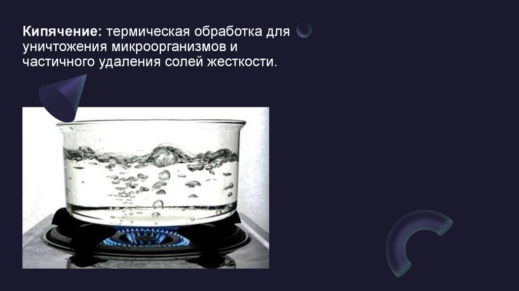 Кипячение: термическая обработка для уничтожения микроорганизмов и частичного удаления солей жесткости.