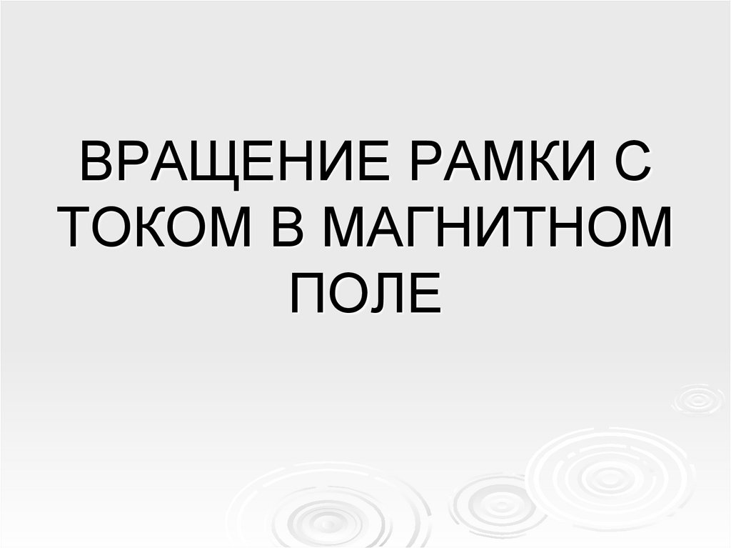 ВРАЩЕНИЕ РАМКИ С ТОКОМ В МАГНИТНОМ ПОЛЕ