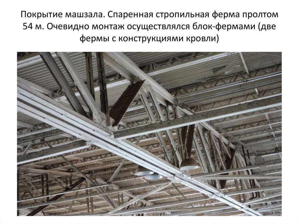 Покрытие машзала. Спаренная стропильная ферма пролтом 54 м. Очевидно монтаж осуществлялся блок-фермами (две фермы с