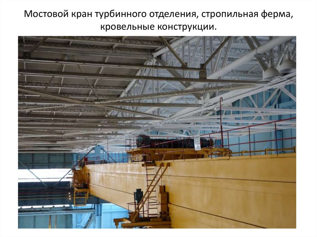 Мостовой кран турбинного отделения, стропильная ферма, кровельные конструкции.